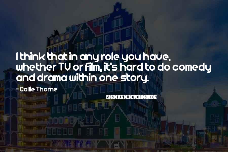 Callie Thorne Quotes: I think that in any role you have, whether TV or film, it's hard to do comedy and drama within one story.
