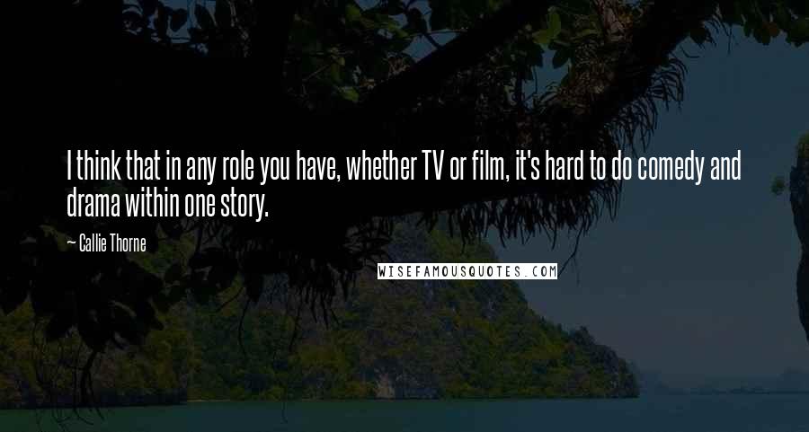 Callie Thorne Quotes: I think that in any role you have, whether TV or film, it's hard to do comedy and drama within one story.