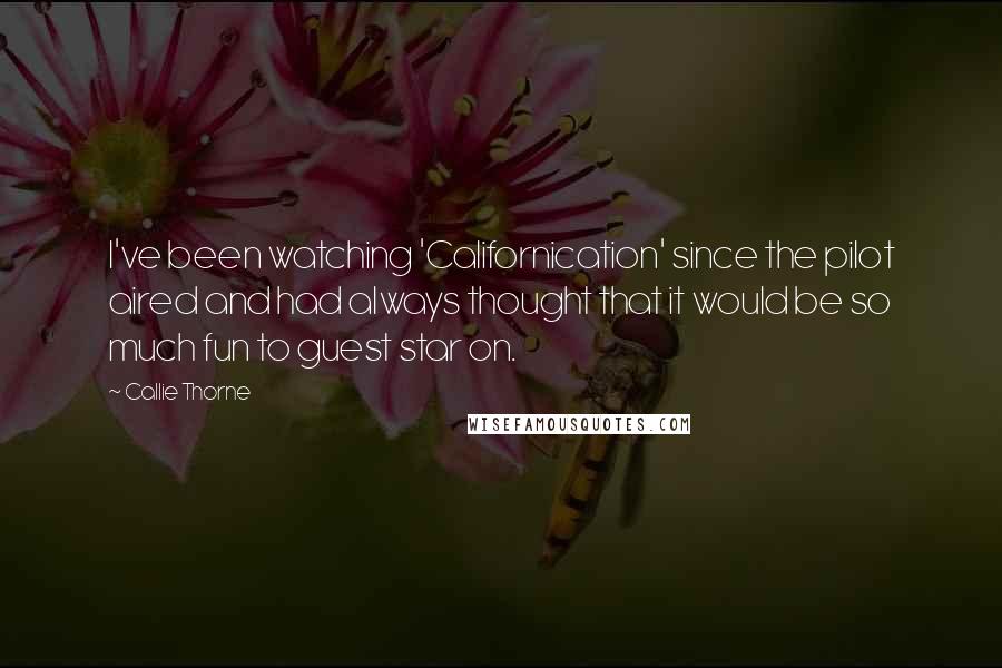 Callie Thorne Quotes: I've been watching 'Californication' since the pilot aired and had always thought that it would be so much fun to guest star on.