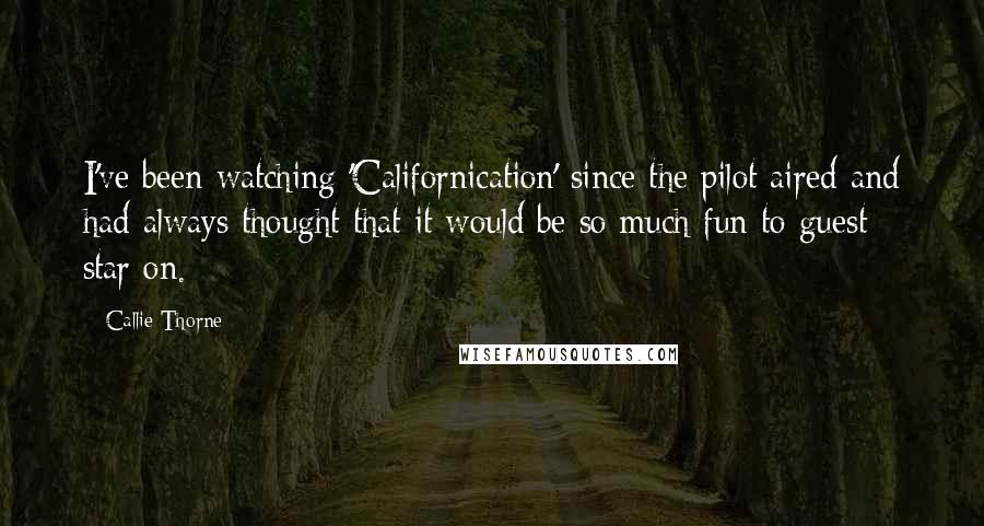 Callie Thorne Quotes: I've been watching 'Californication' since the pilot aired and had always thought that it would be so much fun to guest star on.