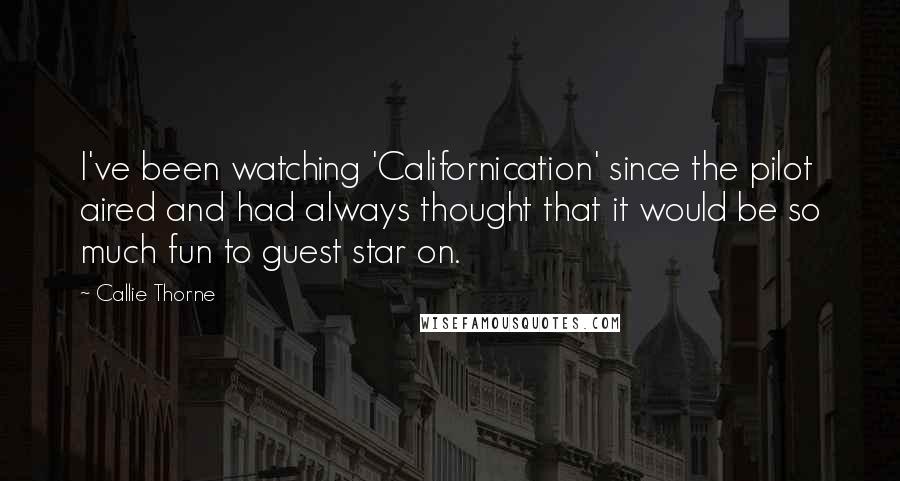 Callie Thorne Quotes: I've been watching 'Californication' since the pilot aired and had always thought that it would be so much fun to guest star on.