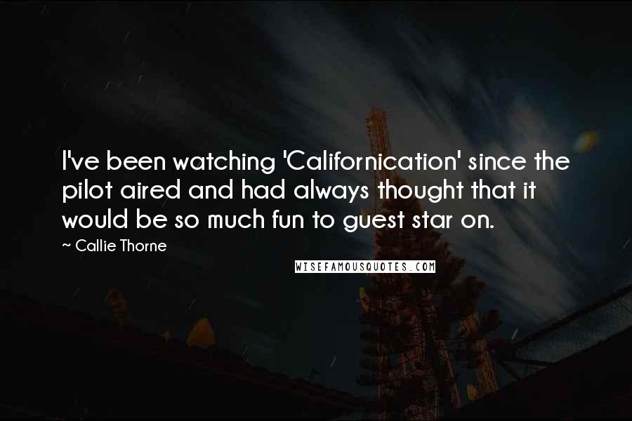 Callie Thorne Quotes: I've been watching 'Californication' since the pilot aired and had always thought that it would be so much fun to guest star on.