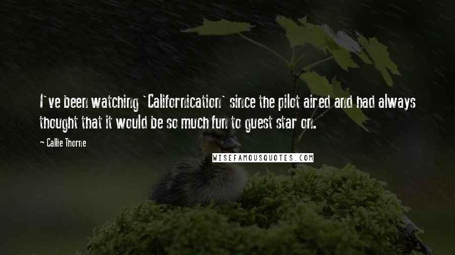 Callie Thorne Quotes: I've been watching 'Californication' since the pilot aired and had always thought that it would be so much fun to guest star on.