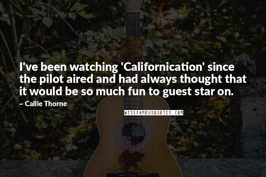 Callie Thorne Quotes: I've been watching 'Californication' since the pilot aired and had always thought that it would be so much fun to guest star on.