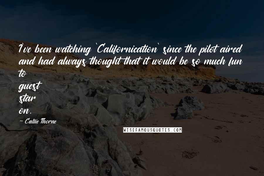 Callie Thorne Quotes: I've been watching 'Californication' since the pilot aired and had always thought that it would be so much fun to guest star on.