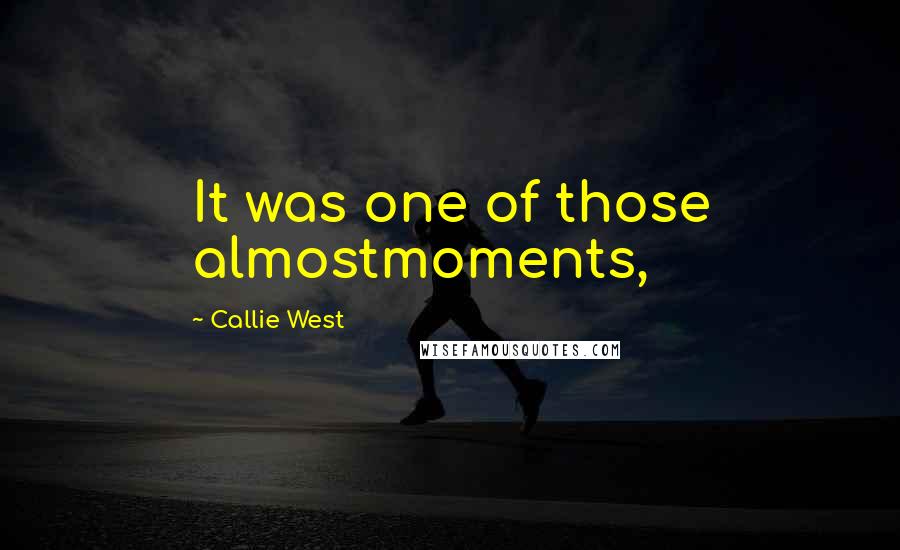 Callie West Quotes: It was one of those almostmoments,
