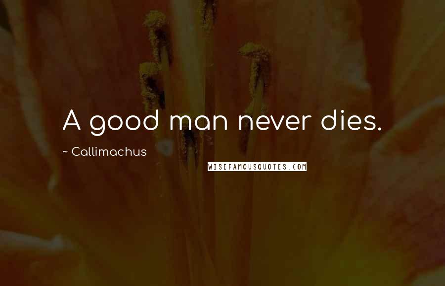 Callimachus Quotes: A good man never dies.