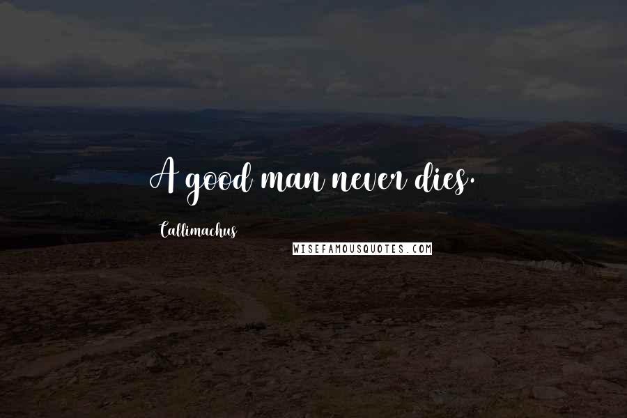 Callimachus Quotes: A good man never dies.