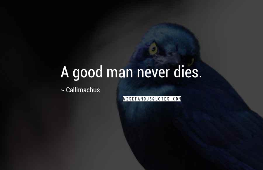 Callimachus Quotes: A good man never dies.