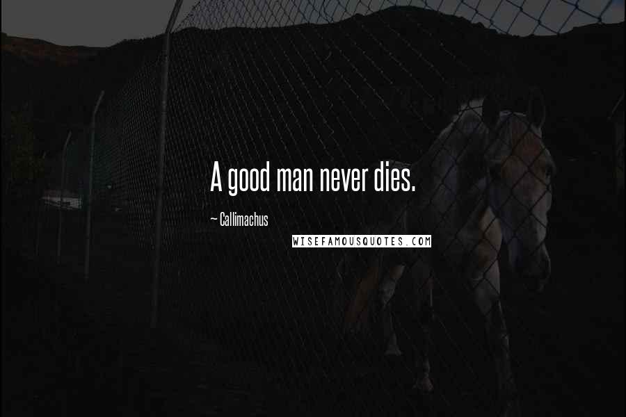 Callimachus Quotes: A good man never dies.