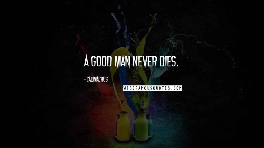 Callimachus Quotes: A good man never dies.