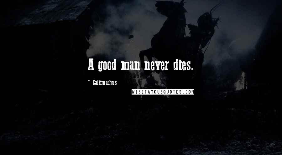 Callimachus Quotes: A good man never dies.