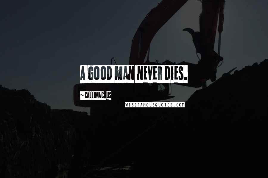 Callimachus Quotes: A good man never dies.