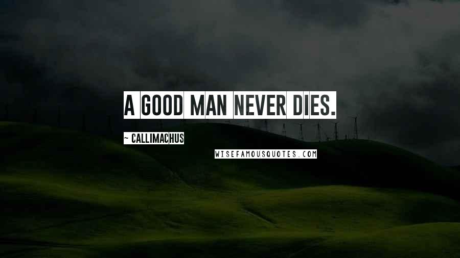 Callimachus Quotes: A good man never dies.