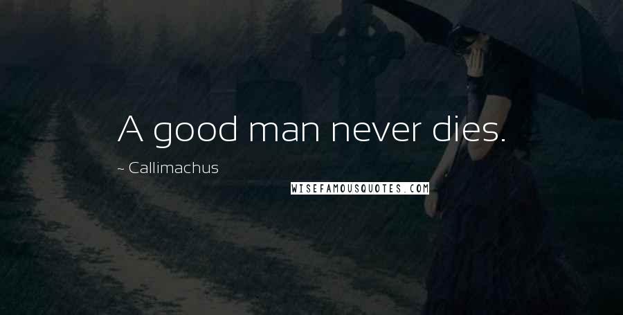 Callimachus Quotes: A good man never dies.