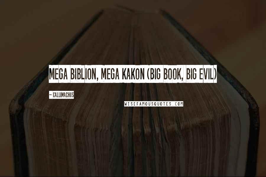 Callimachus Quotes: Mega biblion, mega kakon (Big book, big evil)
