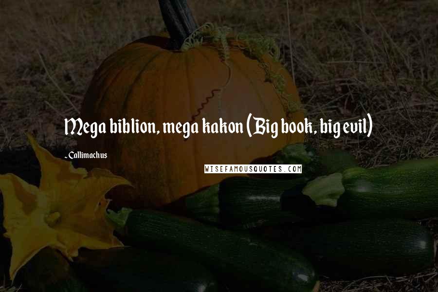 Callimachus Quotes: Mega biblion, mega kakon (Big book, big evil)