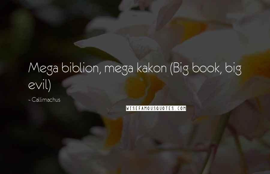 Callimachus Quotes: Mega biblion, mega kakon (Big book, big evil)