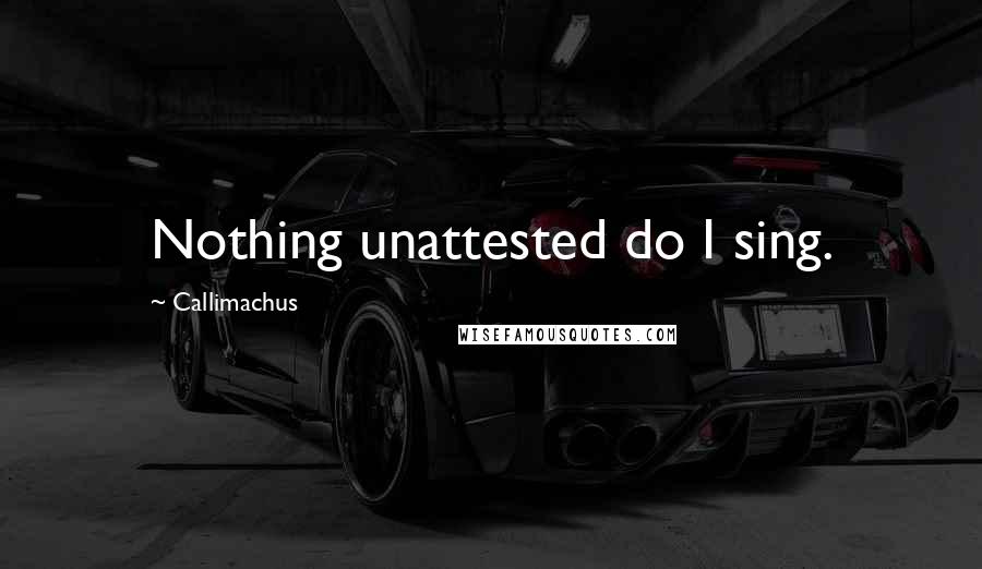 Callimachus Quotes: Nothing unattested do I sing.