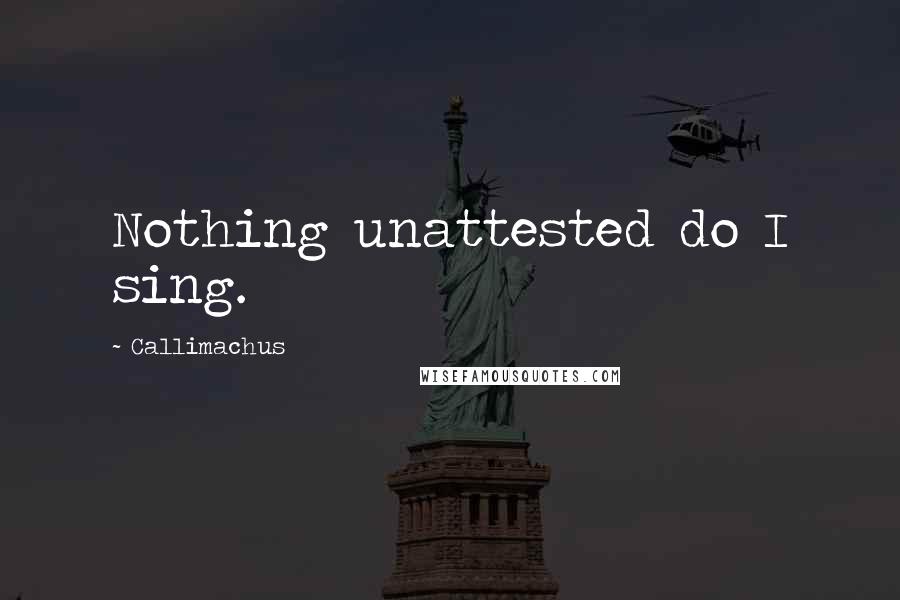 Callimachus Quotes: Nothing unattested do I sing.