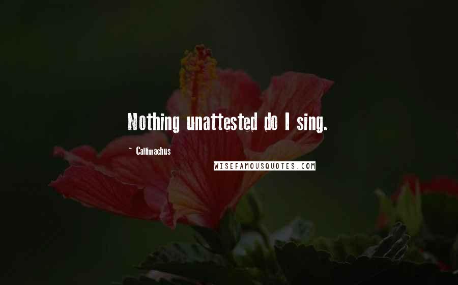 Callimachus Quotes: Nothing unattested do I sing.