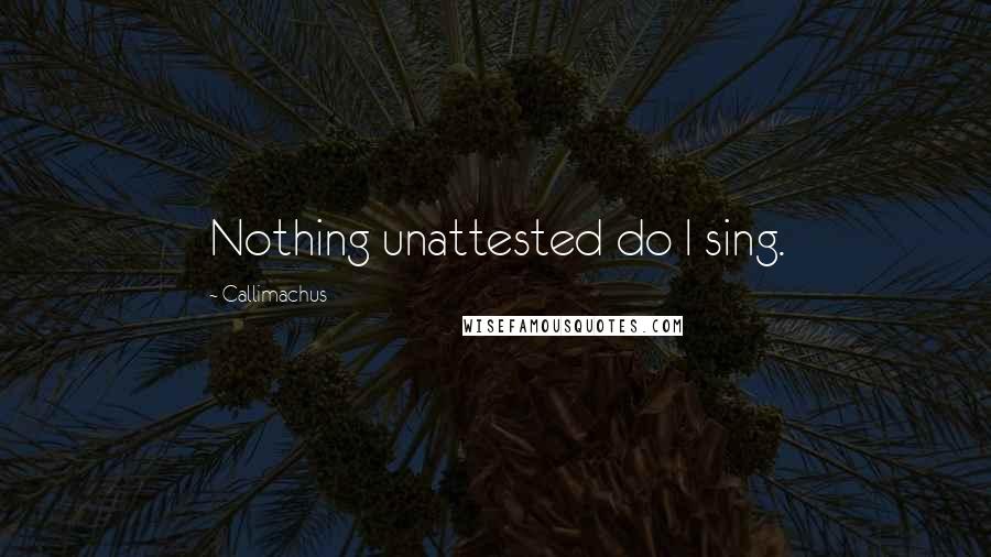 Callimachus Quotes: Nothing unattested do I sing.