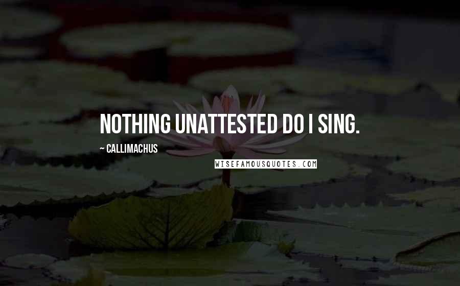 Callimachus Quotes: Nothing unattested do I sing.