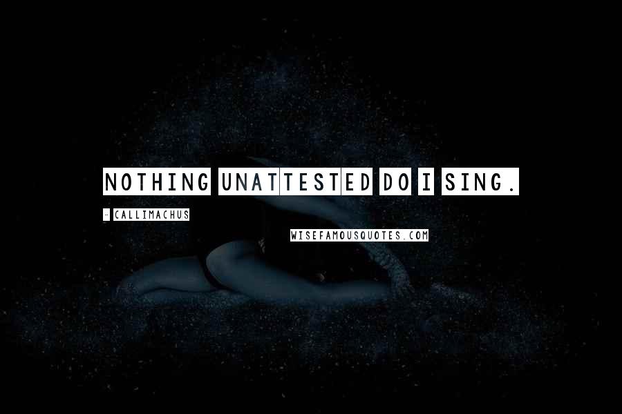 Callimachus Quotes: Nothing unattested do I sing.