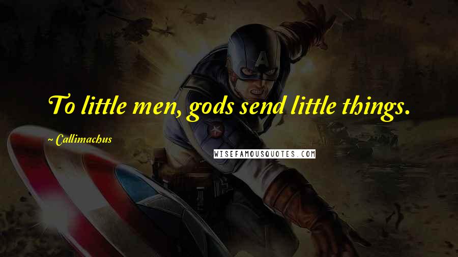 Callimachus Quotes: To little men, gods send little things.