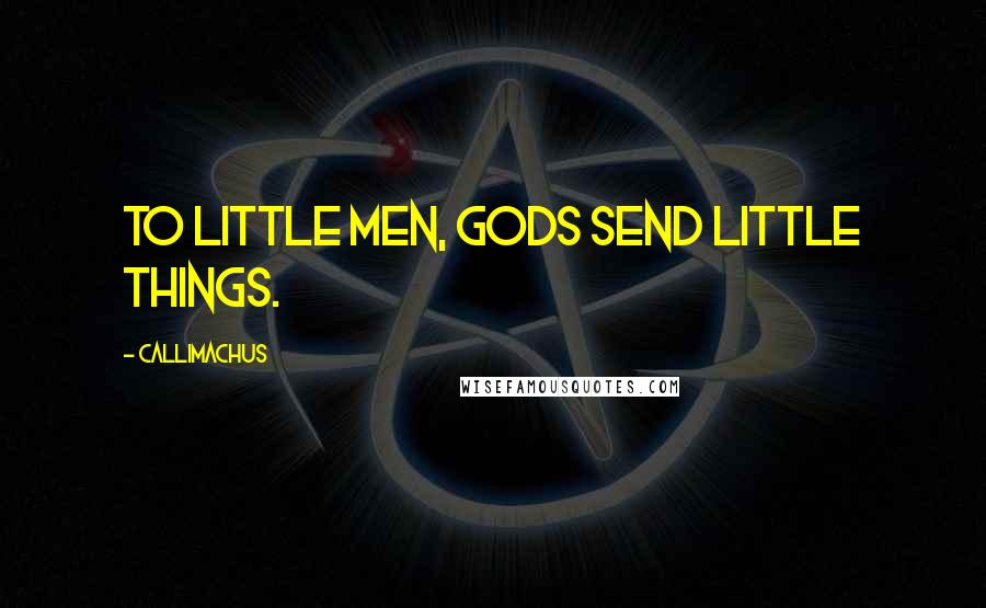 Callimachus Quotes: To little men, gods send little things.