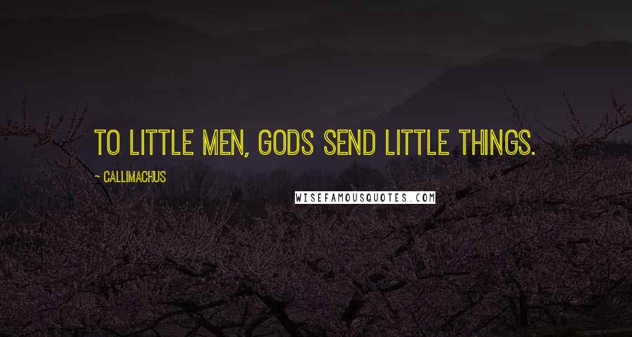 Callimachus Quotes: To little men, gods send little things.