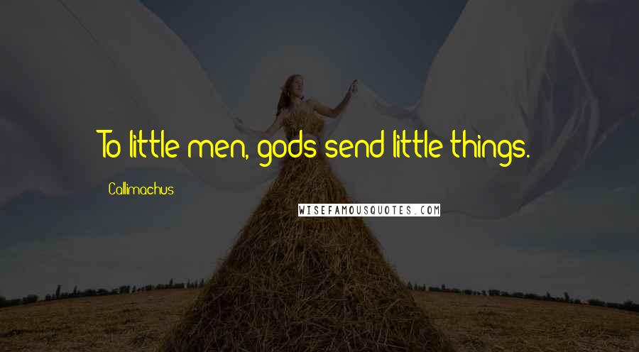 Callimachus Quotes: To little men, gods send little things.