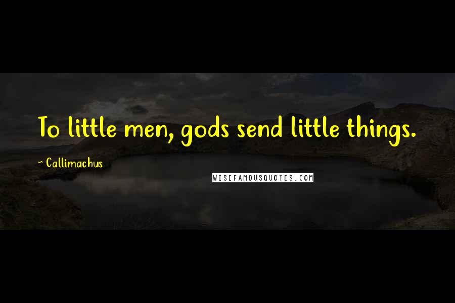 Callimachus Quotes: To little men, gods send little things.