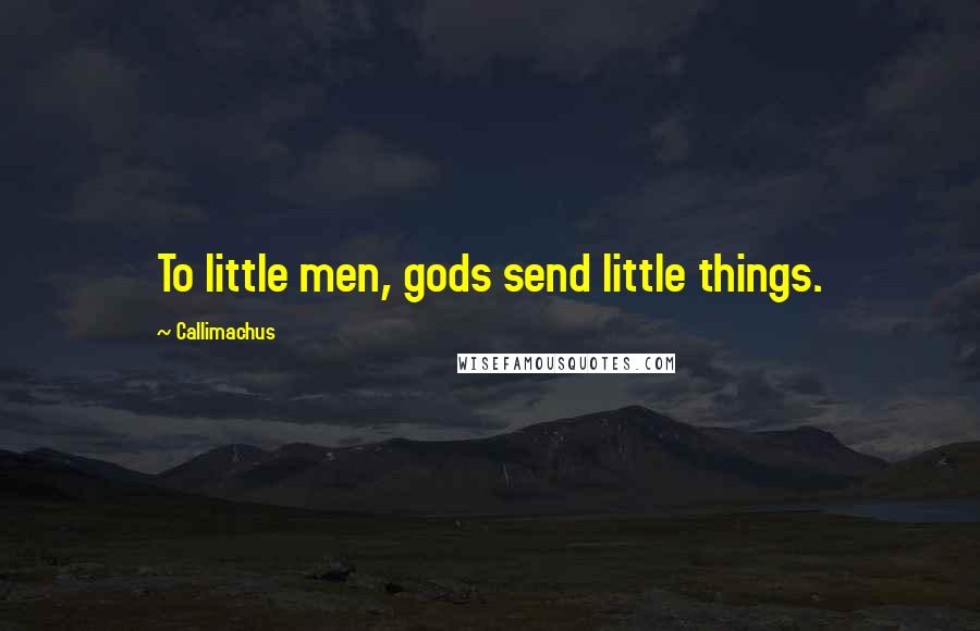 Callimachus Quotes: To little men, gods send little things.