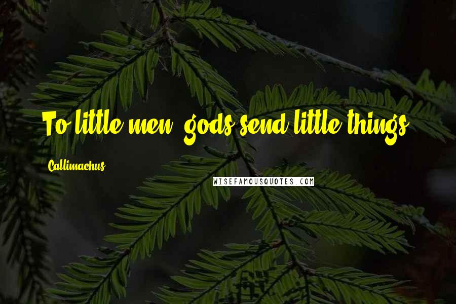 Callimachus Quotes: To little men, gods send little things.