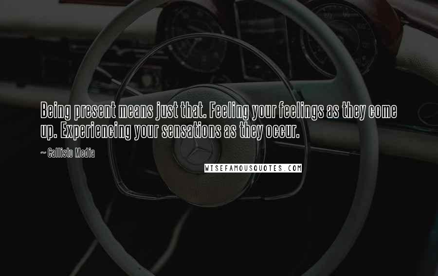 Callisto Media Quotes: Being present means just that. Feeling your feelings as they come up. Experiencing your sensations as they occur.
