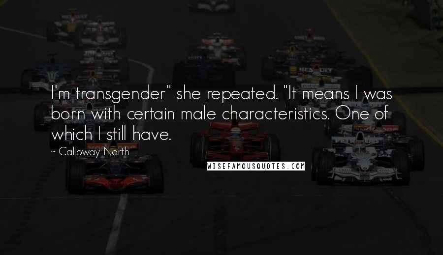 Calloway North Quotes: I'm transgender" she repeated. "It means I was born with certain male characteristics. One of which I still have.