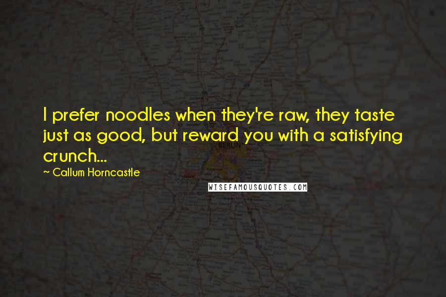 Callum Horncastle Quotes: I prefer noodles when they're raw, they taste just as good, but reward you with a satisfying crunch...