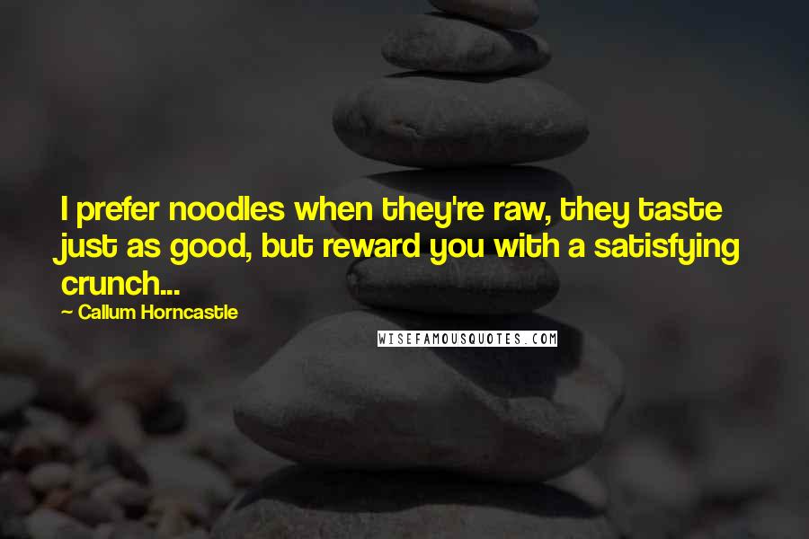 Callum Horncastle Quotes: I prefer noodles when they're raw, they taste just as good, but reward you with a satisfying crunch...