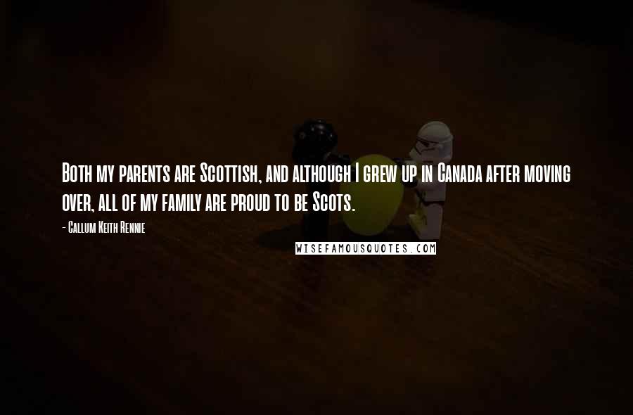 Callum Keith Rennie Quotes: Both my parents are Scottish, and although I grew up in Canada after moving over, all of my family are proud to be Scots.