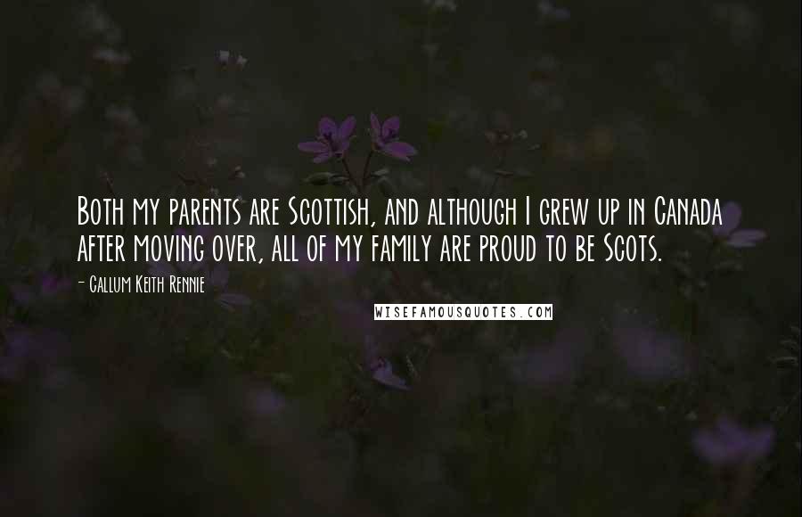 Callum Keith Rennie Quotes: Both my parents are Scottish, and although I grew up in Canada after moving over, all of my family are proud to be Scots.