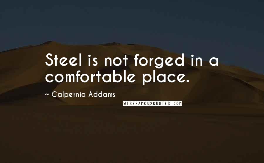 Calpernia Addams Quotes: Steel is not forged in a comfortable place.