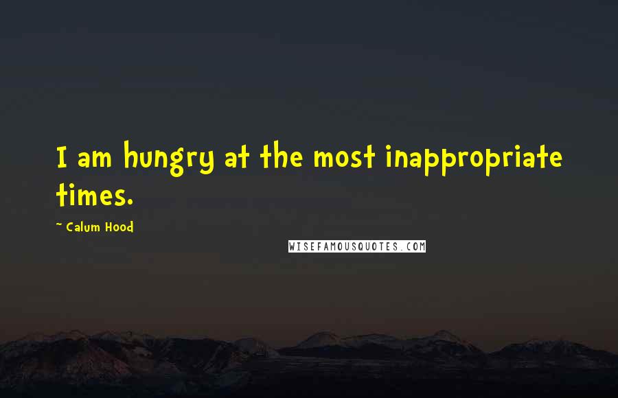Calum Hood Quotes: I am hungry at the most inappropriate times.