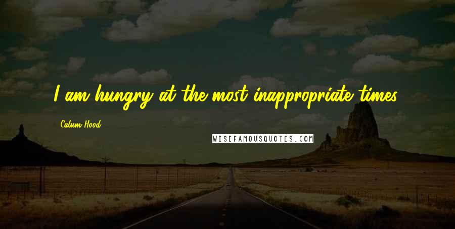 Calum Hood Quotes: I am hungry at the most inappropriate times.