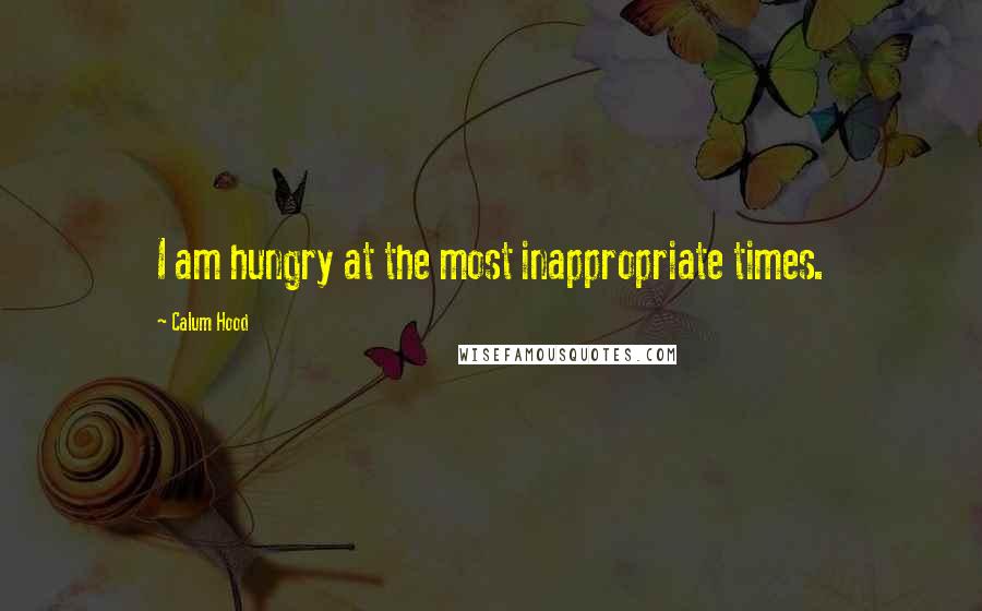 Calum Hood Quotes: I am hungry at the most inappropriate times.