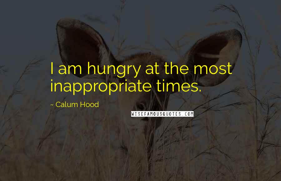Calum Hood Quotes: I am hungry at the most inappropriate times.
