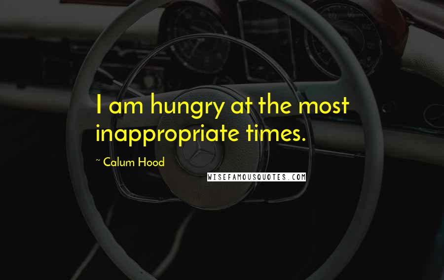 Calum Hood Quotes: I am hungry at the most inappropriate times.