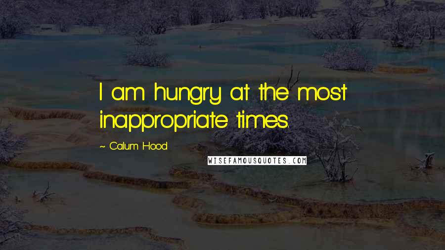 Calum Hood Quotes: I am hungry at the most inappropriate times.