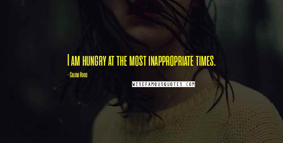 Calum Hood Quotes: I am hungry at the most inappropriate times.