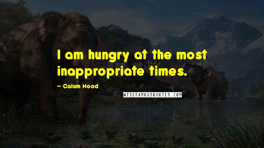 Calum Hood Quotes: I am hungry at the most inappropriate times.
